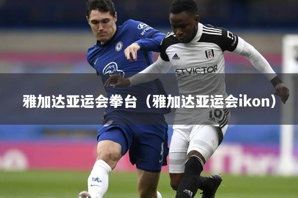 雅加达亚运会拳台(雅加达亚运会ikon)