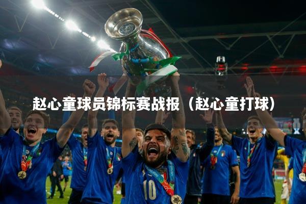赵心童球员锦标赛战报(赵心童打球)