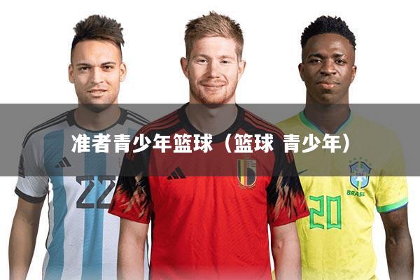 准者青少年篮球(篮球 青少年)