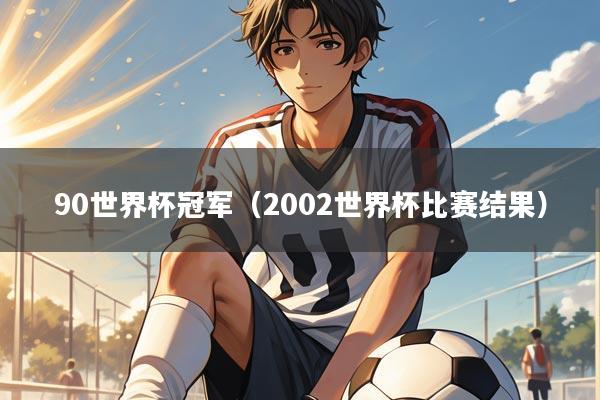 90世界杯冠军(2002世界杯比赛结果)
