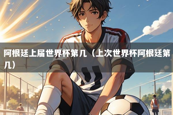 阿根廷上届世界杯第几(上次世界杯阿根廷第几)
