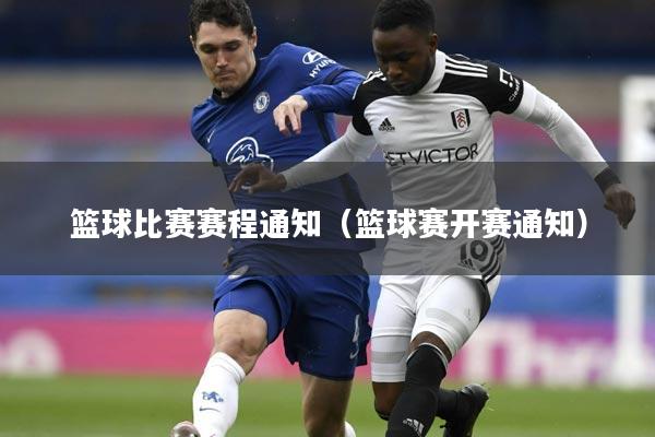 篮球比赛赛程通知（篮球赛开赛通知）