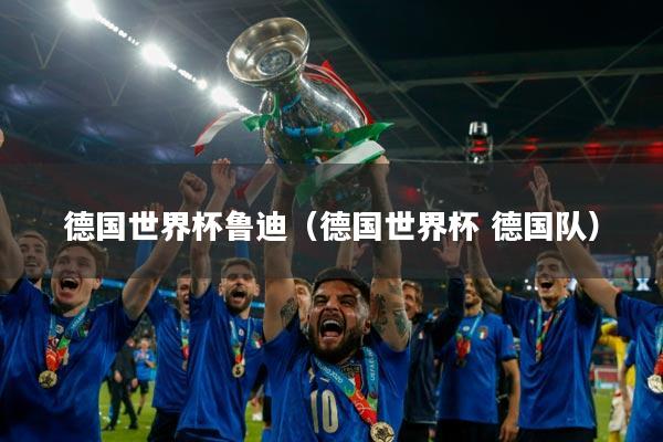 德国世界杯鲁迪（德国世界杯 德国队）