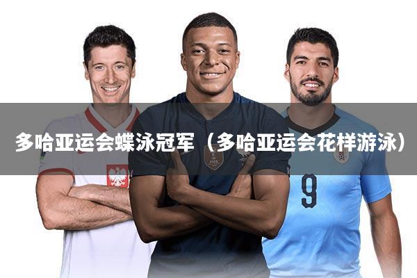 多哈亚运会蝶泳冠军（多哈亚运会花样游泳）