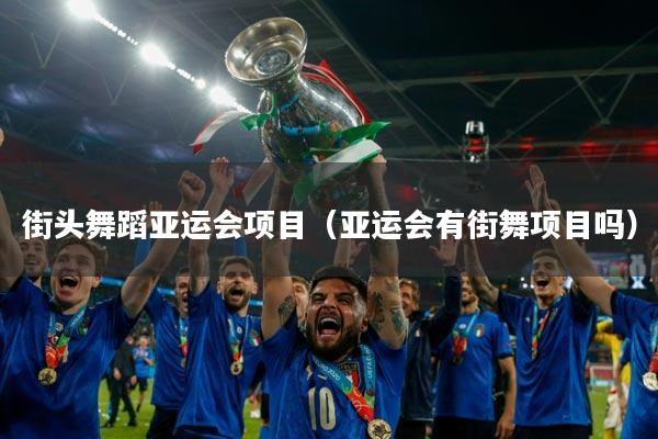 街头舞蹈亚运会项目(亚运会有街舞项目吗)