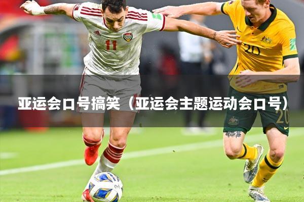 亚运会口号搞笑（亚运会主题运动会口号）