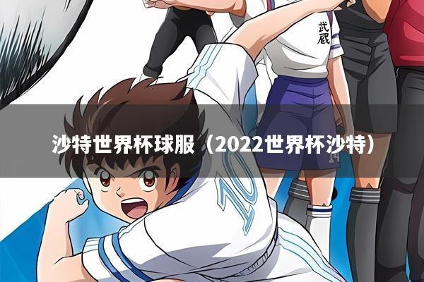 沙特世界杯球服（2022世界杯沙特）