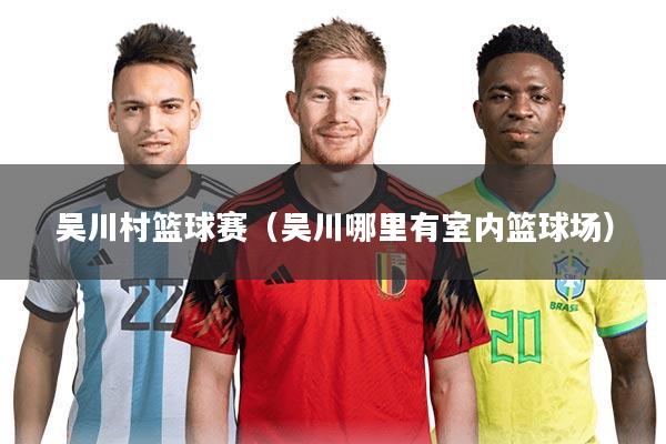 吴川村篮球赛（吴川哪里有室内篮球场）