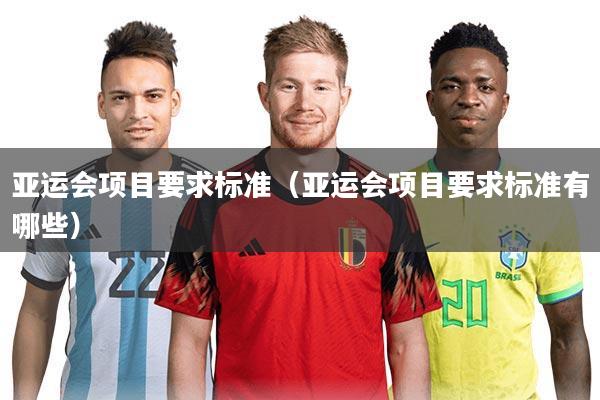 详细阅读:亚运会项目要求标准(亚运会项目要求标准有哪些) 亚运会项目要求标准(亚运会项目要求标准有哪些)