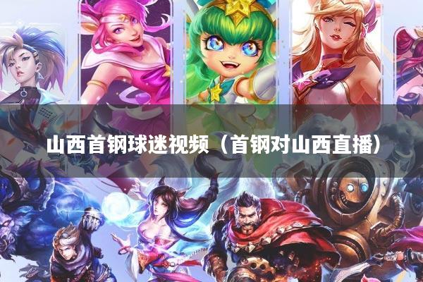 山西首钢球迷视频(首钢对山西直播)