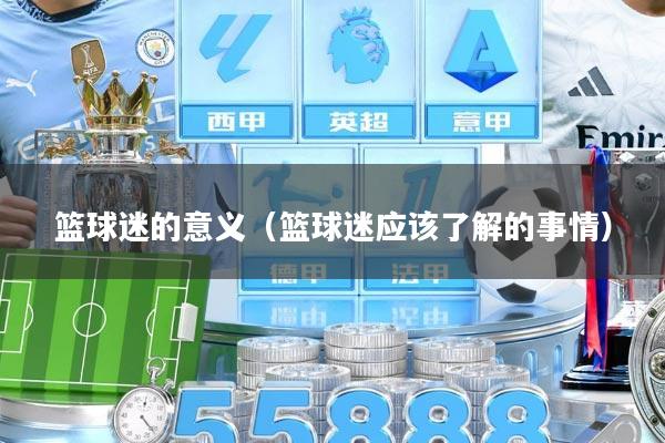 篮球迷的意义（篮球迷应该了解的事情）