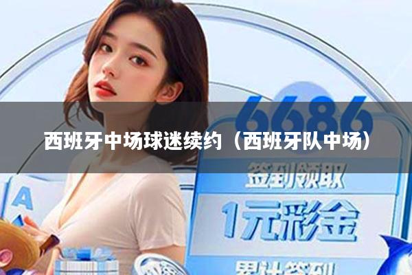 西班牙中场球迷续约（西班牙队中场）