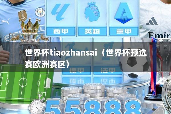世界杯tiaozhansai（世界杯预选赛欧洲赛区）
