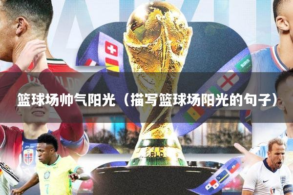 篮球场帅气阳光(描写篮球场阳光的句子)